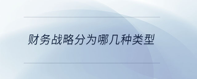財務(wù)戰(zhàn)略分為哪幾種類型