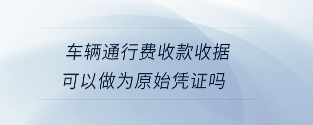 車輛通行費收款收據(jù)可以做為原始憑證嗎