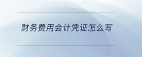 財(cái)務(wù)費(fèi)用會(huì)計(jì)憑證怎么寫