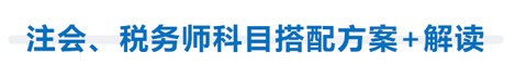 注會(huì)、稅務(wù)師科目搭配方案+解讀
