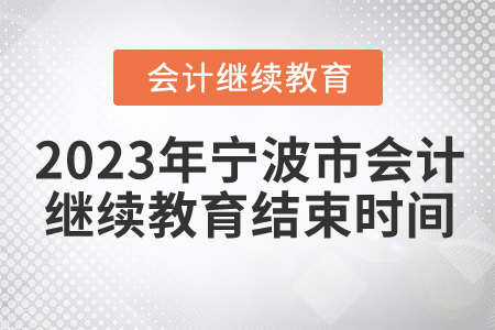 2023年寧波市會(huì)計(jì)人員繼續(xù)教育結(jié)束時(shí)間