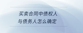 買賣合同中債權(quán)人與債務(wù)人怎么確定