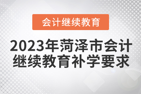 2023年菏澤市會計繼續(xù)教育補(bǔ)學(xué)要求