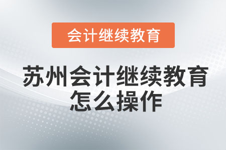 2023年蘇州會(huì)計(jì)繼續(xù)教育怎么操作？