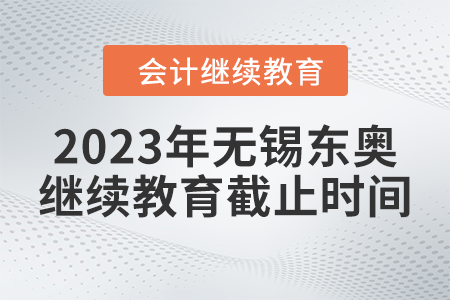 2023年無錫東奧會(huì)計(jì)繼續(xù)教育截止時(shí)間