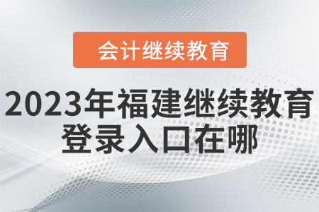2023年福建繼續(xù)教育網(wǎng)登錄入口在哪？