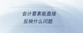 會(huì)計(jì)要素能直接反映什么問題