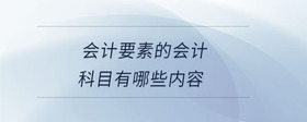 會(huì)計(jì)要素的會(huì)計(jì)科目有哪些內(nèi)容