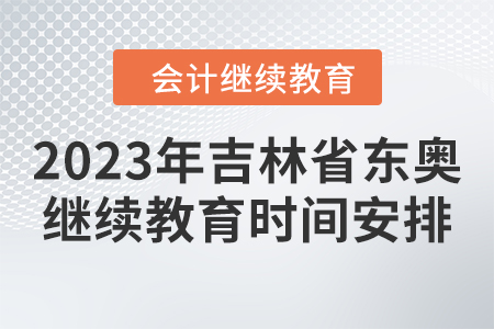 2023年吉林省東奧會計繼續(xù)教育時間安排