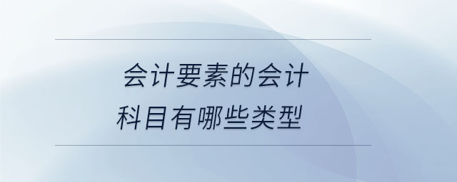 會計(jì)要素的會計(jì)科目有哪些類型