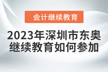 2023年深圳市東奧會計繼續(xù)教育如何參加？