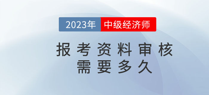中級(jí)經(jīng)濟(jì)師報(bào)名資料核查需要多久？都需要準(zhǔn)備什么？