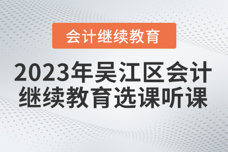 2023年江蘇省吳江區(qū)會計繼續(xù)教育選課聽課要求