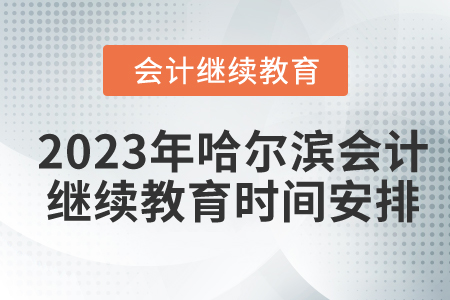 2023年哈爾濱會計(jì)繼續(xù)教育時(shí)間安排