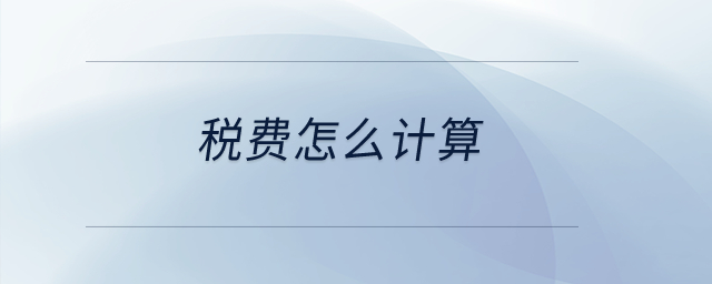 稅費(fèi)怎么計(jì)算？