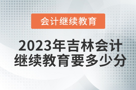 2023年吉林省東奧會計繼續(xù)教育要多少分？