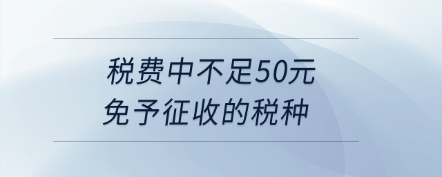 稅費(fèi)中不足50元免予征收的稅種？