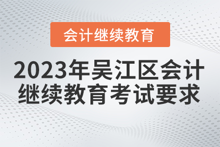 2023年江蘇省吳江區(qū)會計繼續(xù)教育考試要求