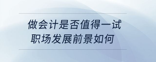 做會計是否值得一試？職場發(fā)展前景如何？