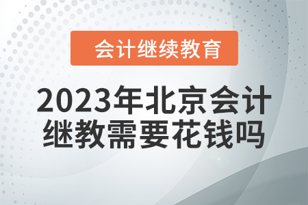 2023年北京會(huì)計(jì)繼續(xù)教育需要花錢(qián)嗎？