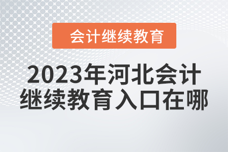 2023年河北會(huì)計(jì)人員繼續(xù)教育東奧入口在哪？