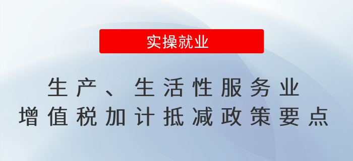 一文了解：生產(chǎn)、生活性服務(wù)業(yè)增值稅加計(jì)抵減政策要點(diǎn)