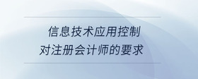 信息技術(shù)應(yīng)用控制對注冊會計師的要求