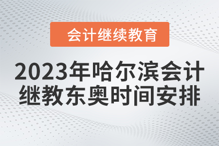 2023年哈爾濱會(huì)計(jì)繼續(xù)教育東奧時(shí)間安排
