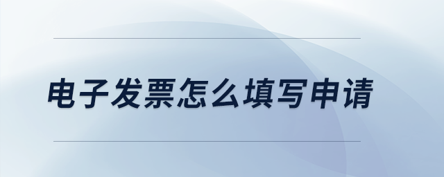 電子發(fā)票怎么填寫申請？