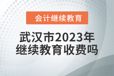 武漢市2023年會計繼續(xù)教育收費嗎？