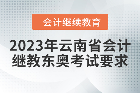 2023年云南省會計(jì)人員繼續(xù)教育東奧考試要求
