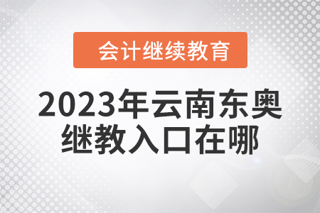 2023年云南東奧會計繼續(xù)教育入口在哪？