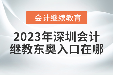 2023年深圳會計繼續(xù)教育東奧入口在哪？