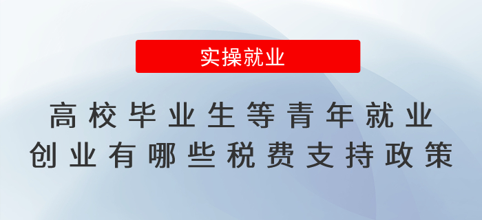 高校畢業(yè)生等青年就業(yè)創(chuàng)業(yè)有哪些稅費(fèi)支持政策？