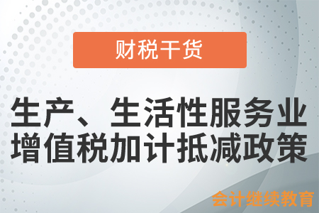 一文了解：生產(chǎn)、生活性服務業(yè)增值稅加計抵減政策要點