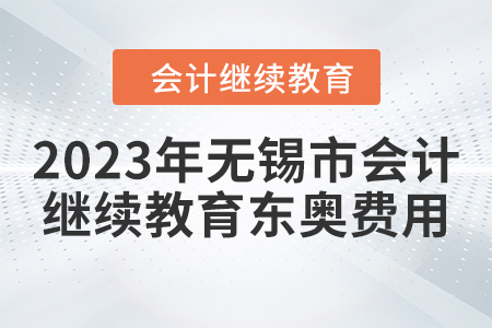 2023年無(wú)錫市會(huì)計(jì)人員繼續(xù)教育東奧費(fèi)用要求