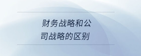 財務(wù)戰(zhàn)略和公司戰(zhàn)略的區(qū)別