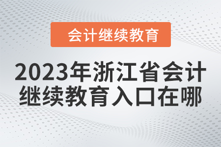2023年浙江省會(huì)計(jì)繼續(xù)教育入口在哪？