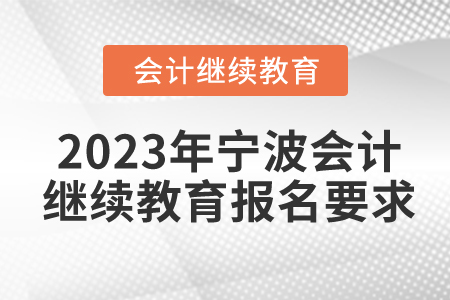 2023年寧波會(huì)計(jì)繼續(xù)教育報(bào)名要求