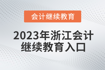 2023年浙江會(huì)計(jì)繼續(xù)教育入口 2023年浙江會(huì)計(jì)繼續(xù)教育入口