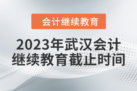 2023年武漢會(huì)計(jì)繼續(xù)教育截止時(shí)間