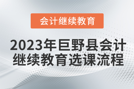2023年山東省巨野縣會(huì)計(jì)繼續(xù)教育選課流程