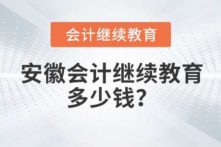 2023年安徽會計(jì)繼續(xù)教育多少錢？