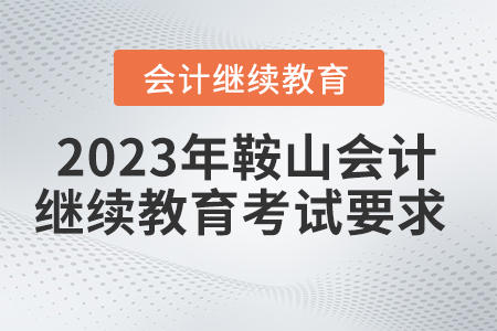 2023年鞍山會計繼續(xù)教育有考試要求嗎？