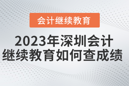 2023年深圳東奧會(huì)計(jì)繼續(xù)教育如何查成績(jī)？