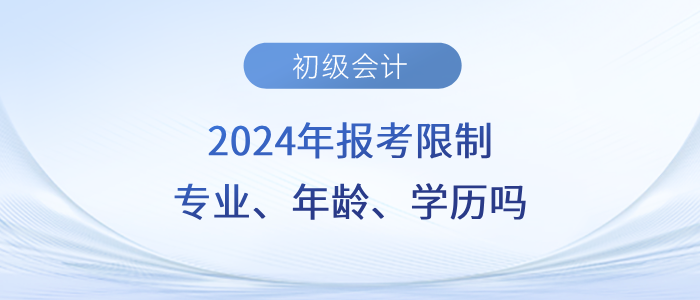 速看！2024年初級會計職稱考試會限制專業(yè)、年齡、學(xué)歷嗎？