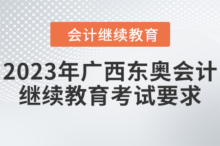2023年廣西東奧會計繼續(xù)教育考試要求