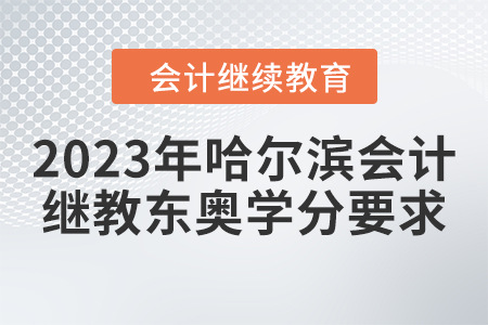 2023年哈爾濱會(huì)計(jì)繼續(xù)教育東奧學(xué)分要求