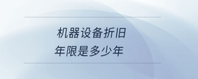 機(jī)器設(shè)備折舊年限是多少年