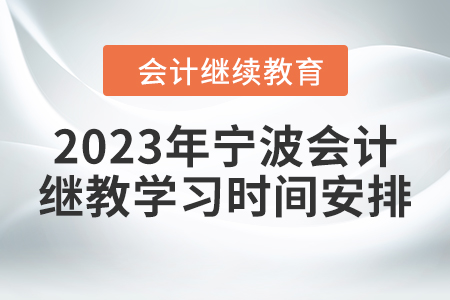 2023年寧波會(huì)計(jì)繼續(xù)教育網(wǎng)上學(xué)習(xí)時(shí)間安排